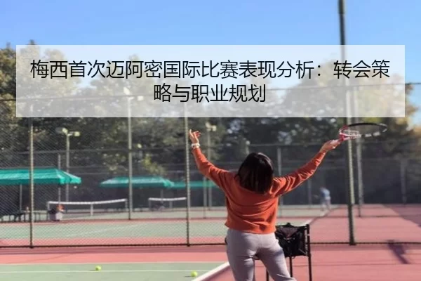 梅西首次迈阿密国际比赛表现分析：转会策略与职业规划